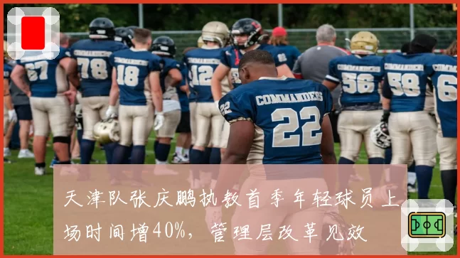 天津队张庆鹏执教首季年轻球员上场时间增40%,管理层改革见效