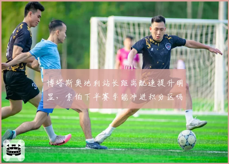 博塔斯奥地利站长距离配速提升明显，索伯下半赛季能冲进积分区吗？