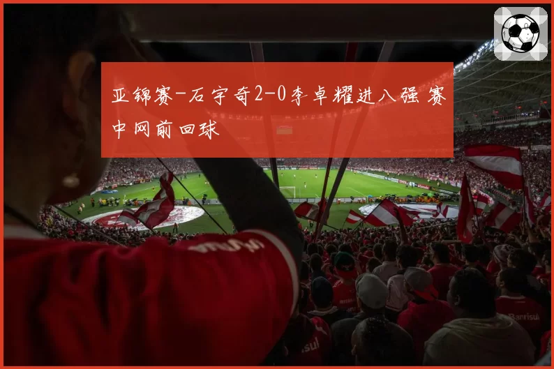 亚锦赛-石宇奇2-0李卓耀进八强 赛中网前回球