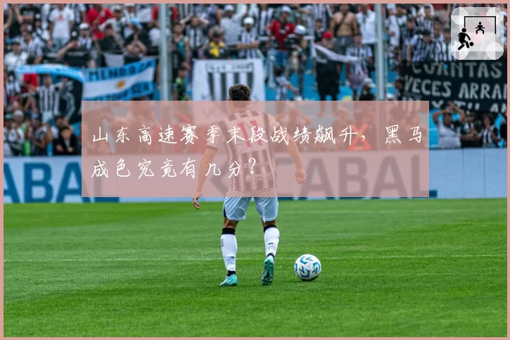 山东高速赛季末段战绩飙升，黑马成色究竟有几分？