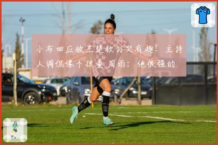 小布回应被王楚钦打哭有趣！主持人调侃像个孩童 周雨：他很强的