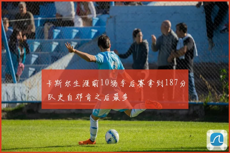 卡斯尔生涯前10场季后赛拿到187分 队史自邓肯之后最多