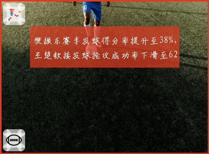 樊振东赛季发球得分率提升至38%,王楚钦接发球抢攻成功率下滑至62%形成反差