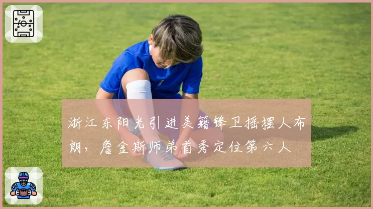 浙江东阳光引进美籍锋卫摇摆人布朗,詹金斯师弟首秀定位第六人