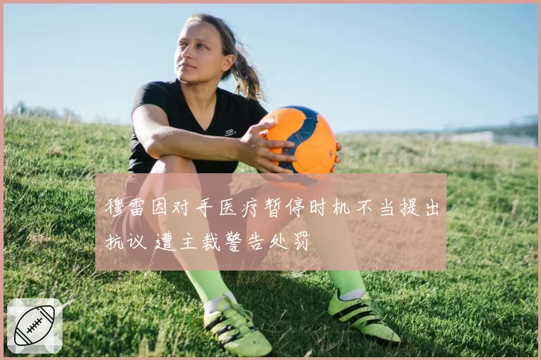 穆雷因对手医疗暂停时机不当提出抗议 遭主裁警告处罚