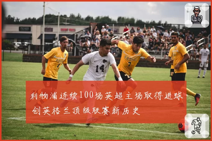 利物浦连续100场英超主场取得进球 创英格兰顶级联赛新历史