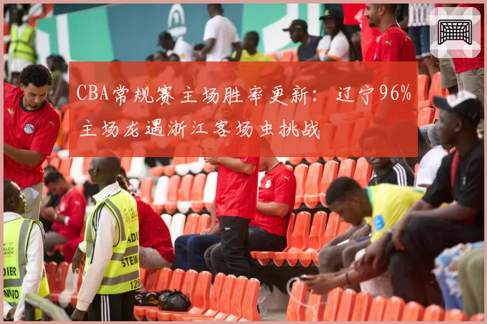 CBA常规赛主场胜率更新:辽宁96%主场龙遇浙江客场虫挑战