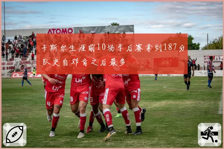 卡斯尔生涯前10场季后赛拿到187分 队史自邓肯之后最多