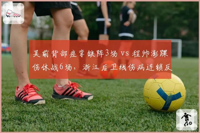 吴前背部痉挛缺阵3场 vs 程帅澎踝伤休战6场，浙江后卫线伤病连锁反应对比