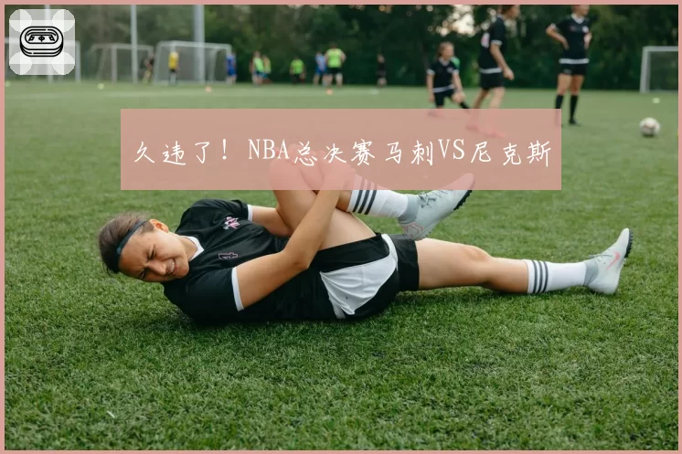 久违了！NBA总决赛马刺VS尼克斯