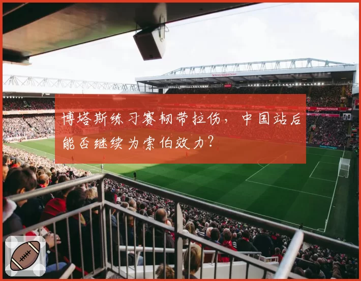 博塔斯练习赛韧带拉伤，中国站后能否继续为索伯效力？