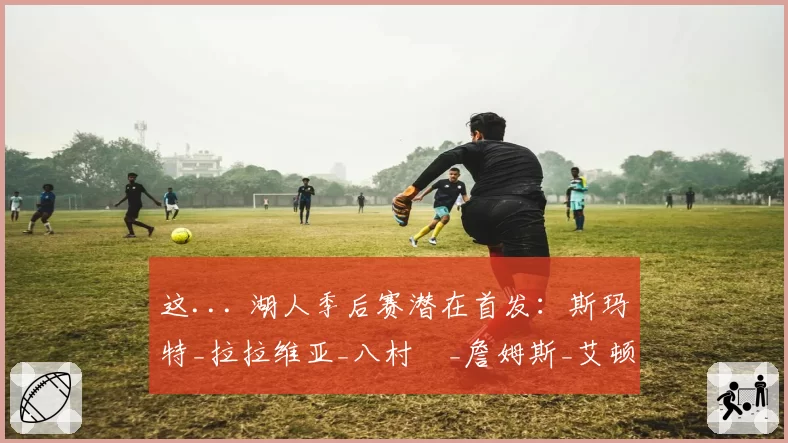 这... 湖人季后赛潜在首发:斯玛特_拉拉维亚_八村塁_詹姆斯_艾顿