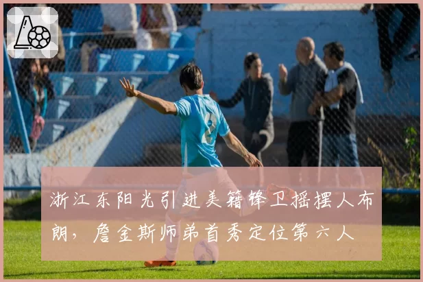 浙江东阳光引进美籍锋卫摇摆人布朗,詹金斯师弟首秀定位第六人