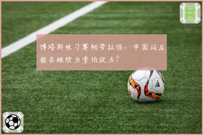 博塔斯练习赛韧带拉伤，中国站后能否继续为索伯效力？