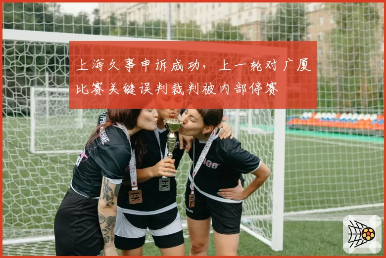 上海久事申诉成功，上一轮对广厦比赛关键误判裁判被内部停赛