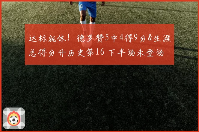 达标就休！德罗赞5中4得9分&生涯总得分升历史第16 下半场未登场