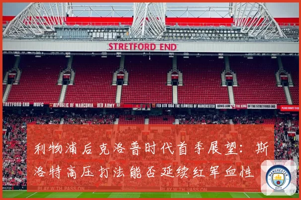 利物浦后克洛普时代首季展望：斯洛特高压打法能否延续红军血性