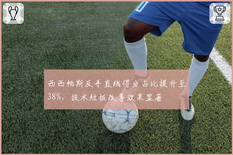 西西帕斯反手直线得分占比提升至38%,技术短板改善效果显著